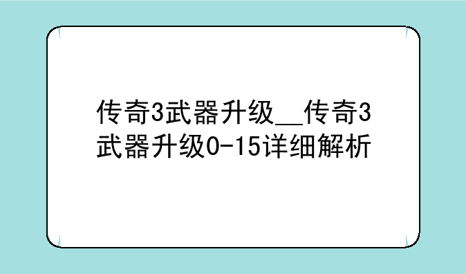传奇3武器升级__传奇3武器升级0-15详细解析