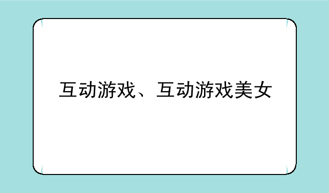 互动游戏、互动游戏美女