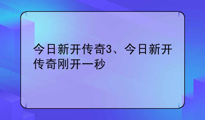 今日新开传奇3、今日新开传奇刚开一秒