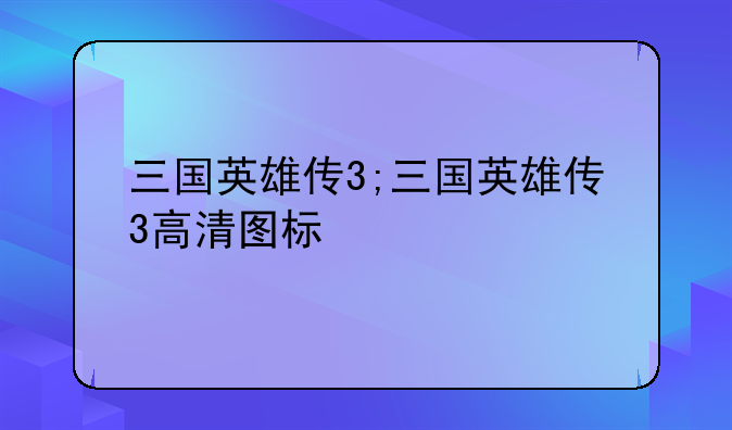 三国英雄传3;三国英雄传3高清图标