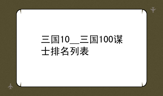 三国10__三国100谋士排名列表
