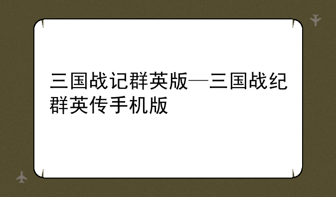 三国战记群英版—三国战纪群英传手机版
