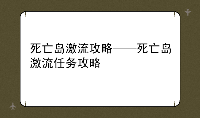 死亡岛激流攻略——死亡岛激流任务攻略