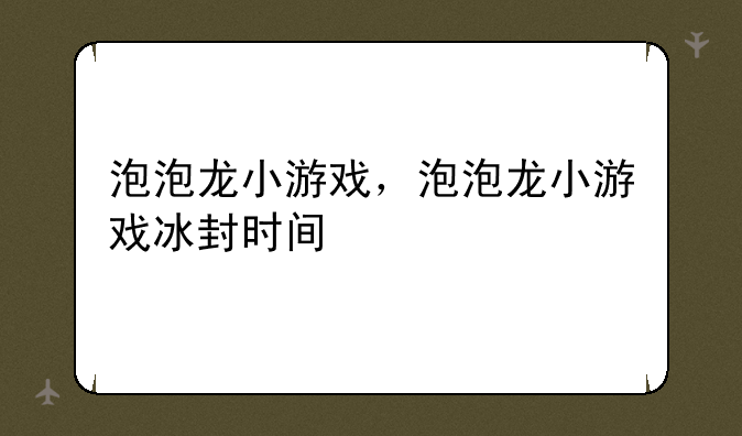 泡泡龙小游戏，泡泡龙小游戏冰封时间