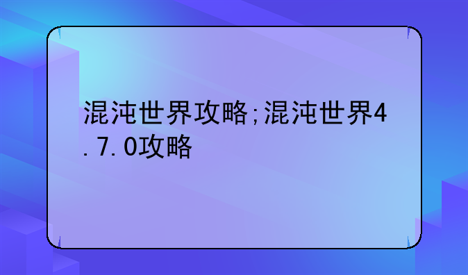 混沌世界攻略;混沌世界4.7.0攻略