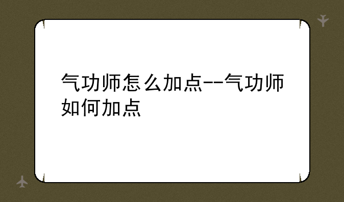 气功师怎么加点--气功师如何加点