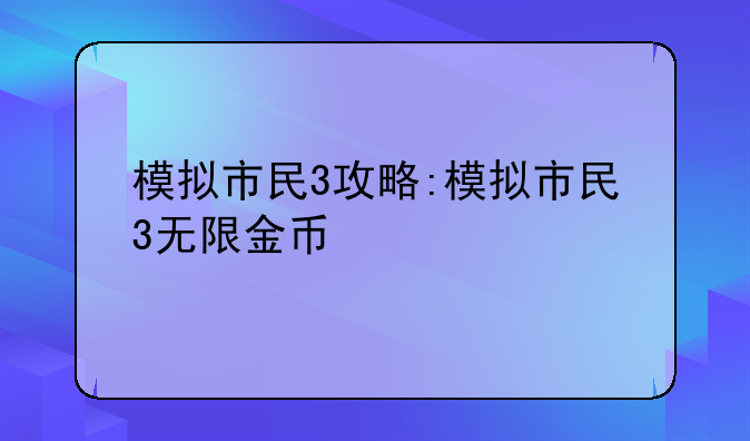 模拟市民3攻略:模拟市民3无限金币
