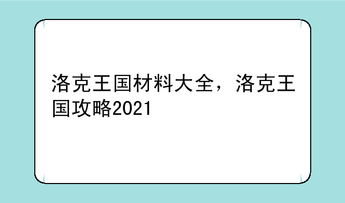洛克王国材料大全，洛克王国攻略2021