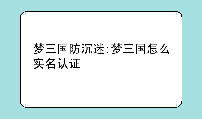 梦三国防沉迷:梦三国怎么实名认证