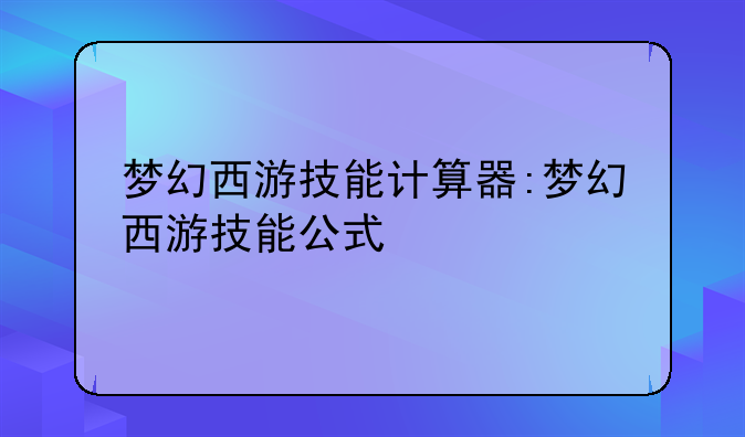 梦幻西游技能计算器:梦幻西游技能公式