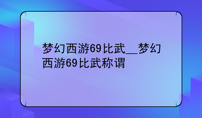 梦幻西游69比武__梦幻西游69比武称谓