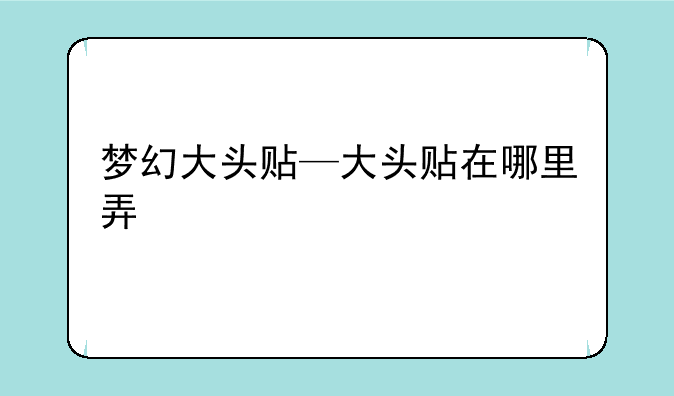 梦幻大头贴—大头贴在哪里弄