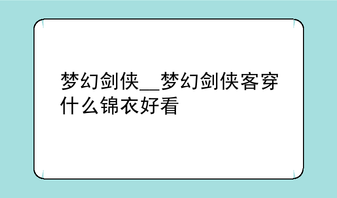 梦幻剑侠__梦幻剑侠客穿什么锦衣好看