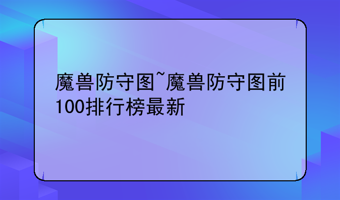魔兽防守图~魔兽防守图前100排行榜最新