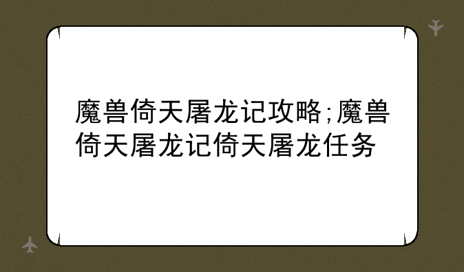 魔兽倚天屠龙记攻略;魔兽倚天屠龙记倚天屠龙任务