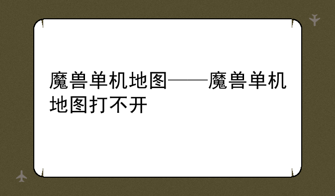 魔兽单机地图——魔兽单机地图打不开