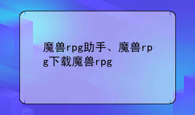 魔兽rpg助手、魔兽rpg下载魔兽rpg