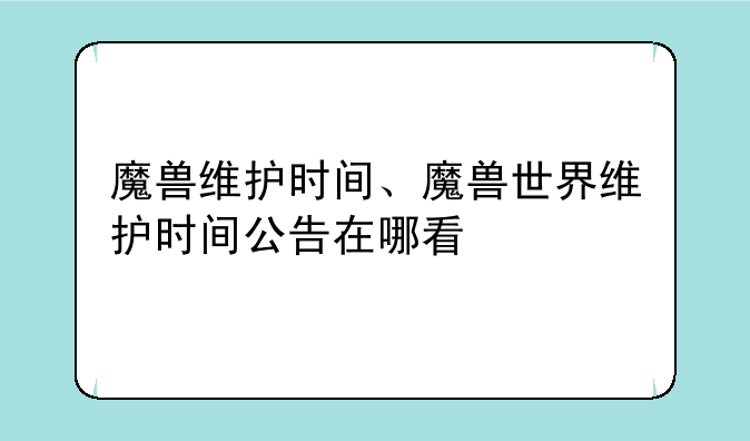 魔兽维护时间、魔兽世界维护时间公告在哪看