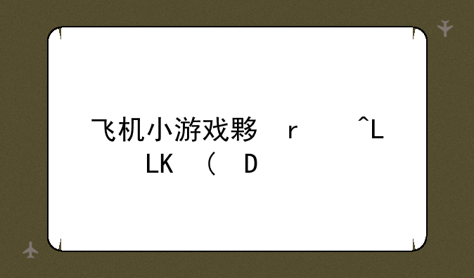 飞机小游戏大全，飞机小游戏单机版