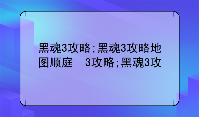 黑魂3攻略;黑魂3攻略地图顺序