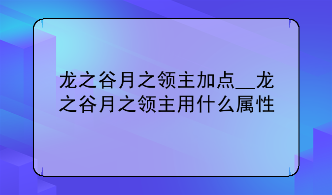 龙之谷月之领主加点__龙之谷月之领主用什么属性
