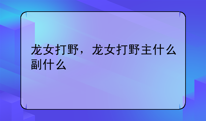 龙女打野，龙女打野主什么副什么