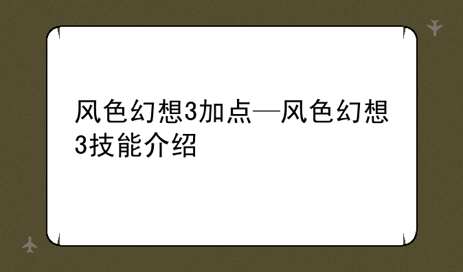 风色幻想3加点—风色幻想3技能介绍