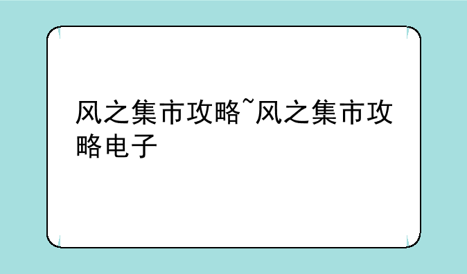 风之集市攻略~风之集市攻略电子