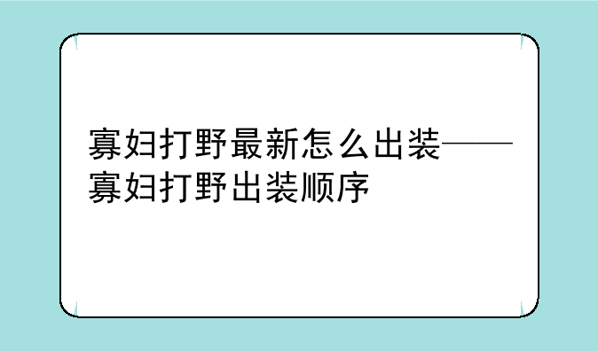 寡妇打野最新怎么出装——寡妇打野出装顺序