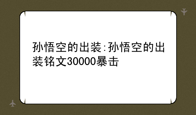 孙悟空的出装:孙悟空的出装铭文30000暴击