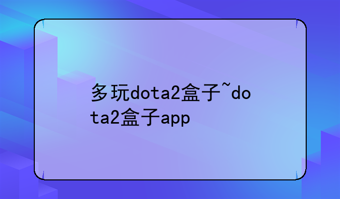 多玩dota2盒子~dota2盒子app