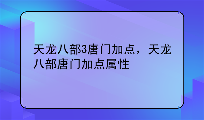天龙八部3唐门加点，天龙八部唐门加点属性