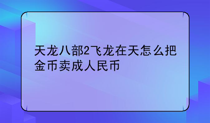 天龙八部2飞龙在天怎么把金币卖成人民币