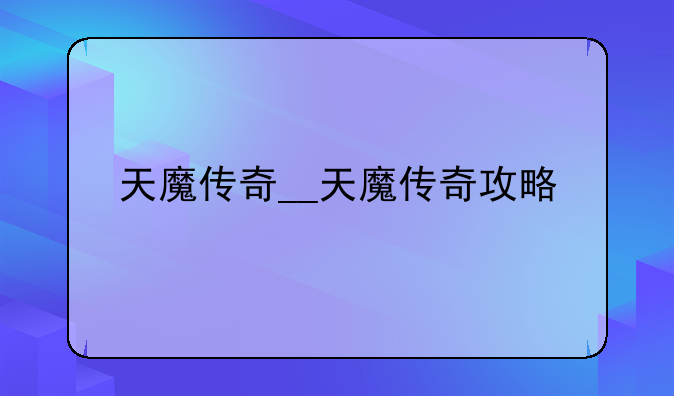 天魔传奇__天魔传奇攻略