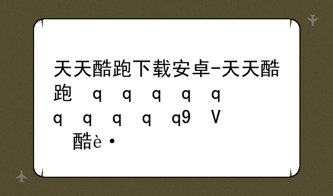 天天酷跑下载安卓-天天酷跑最新下载