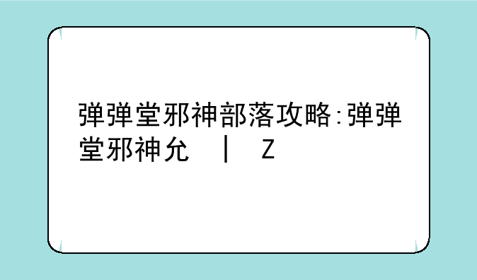 弹弹堂邪神部落攻略:弹弹堂邪神元素攻略