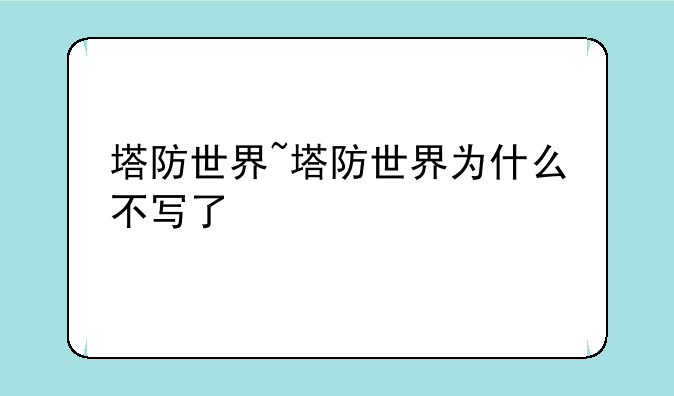 塔防世界~塔防世界为什么不写了