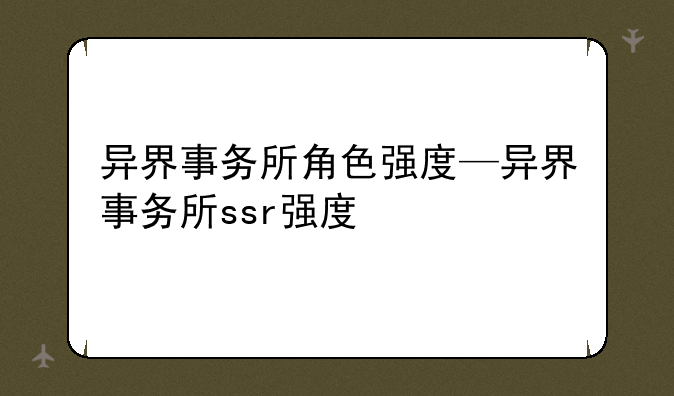 异界事务所角色强度—异界事务所ssr强度