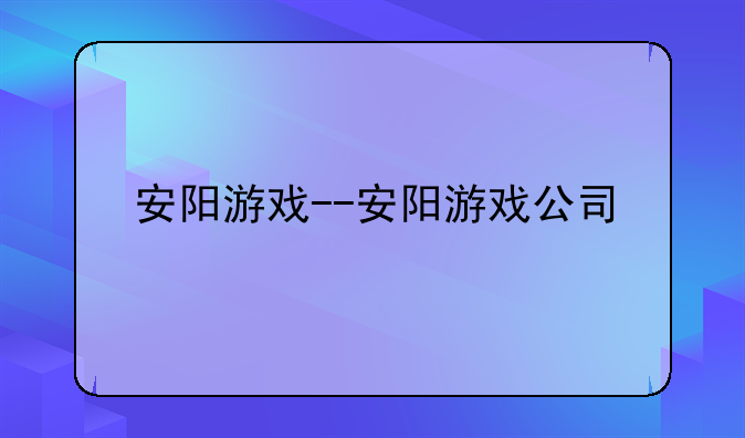 安阳游戏--安阳游戏公司