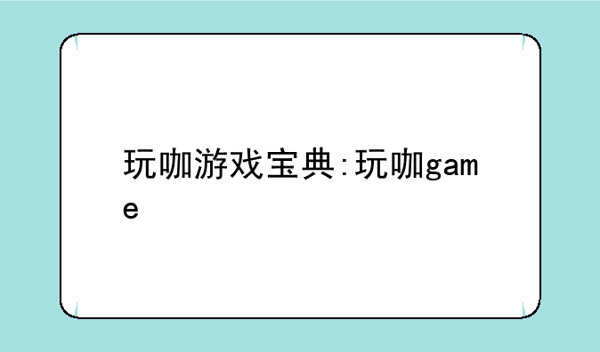 玩咖游戏宝典:玩咖game