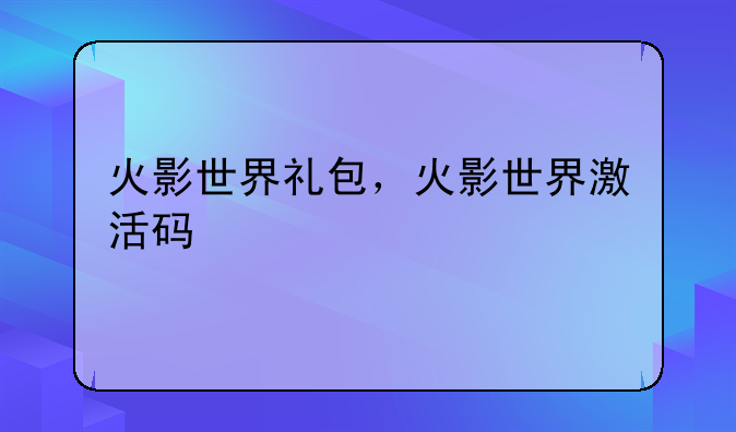 火影世界礼包，火影世界激活码