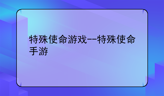 特殊使命游戏--特殊使命手游
