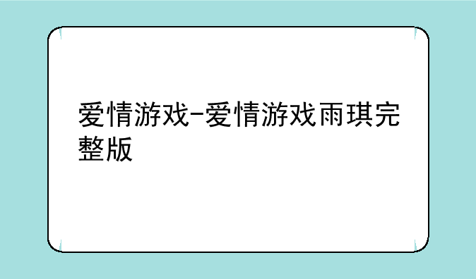 爱情游戏-爱情游戏雨琪完整版