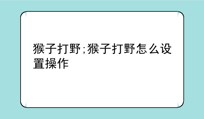 猴子打野;猴子打野怎么设置操作