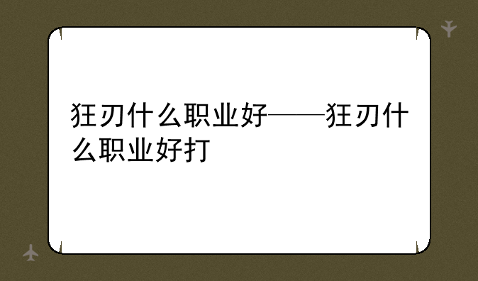 狂刃什么职业好——狂刃什么职业好打