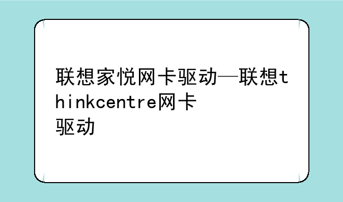 联想家悦网卡驱动—联想thinkcentre网卡驱动
