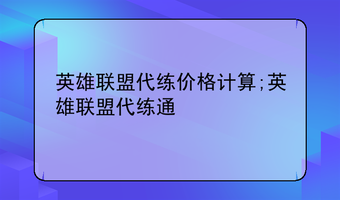 英雄联盟代练价格计算;英雄联盟代练通