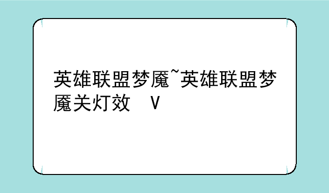 英雄联盟梦魇~英雄联盟梦魇关灯效果