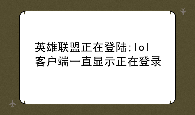 英雄联盟正在登陆;lol客户端一直显示正在登录