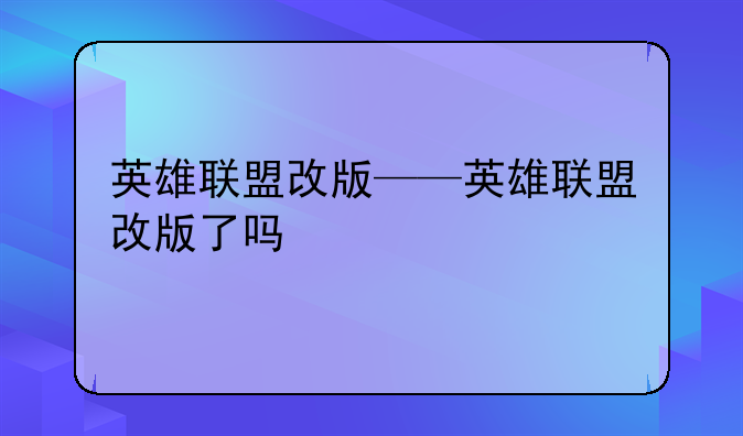 英雄联盟改版——英雄联盟改版了吗